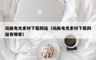 九江动画电光素材下载网站（动画电光素材下载网站有哪些）
