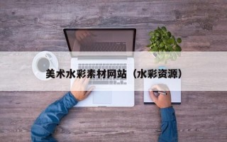 九江美术水彩素材网站（水彩资源）