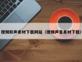 九江视频拟声素材下载网站（视频声音素材下载）