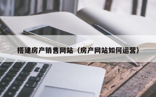 九江搭建房产销售网站（房产网站如何运营）
