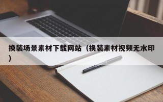 九江换装场景素材下载网站（换装素材视频无水印）