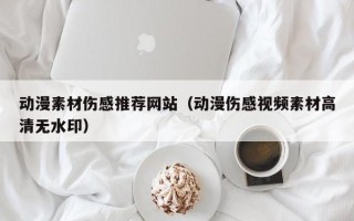 九江动漫素材伤感推荐网站（动漫伤感视频素材高清无水印）