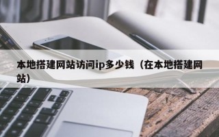 九江本地搭建网站访问ip多少钱（在本地搭建网站）