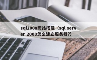 九江sql2008网站搭建（sql server 2008怎么建立服务器?）