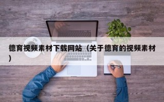 九江德育视频素材下载网站（关于德育的视频素材）