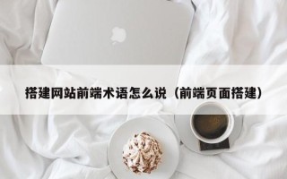 九江搭建网站前端术语怎么说（前端页面搭建）