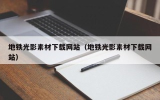 九江地铁光影素材下载网站（地铁光影素材下载网站）
