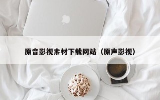 九江原音影视素材下载网站（原声影视）