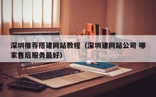 九江深圳推荐搭建网站教程（深圳建网站公司 哪家售后服务最好）