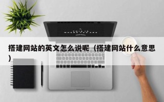 九江搭建网站的英文怎么说呢（搭建网站什么意思）