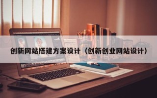 九江创新网站搭建方案设计（创新创业网站设计）